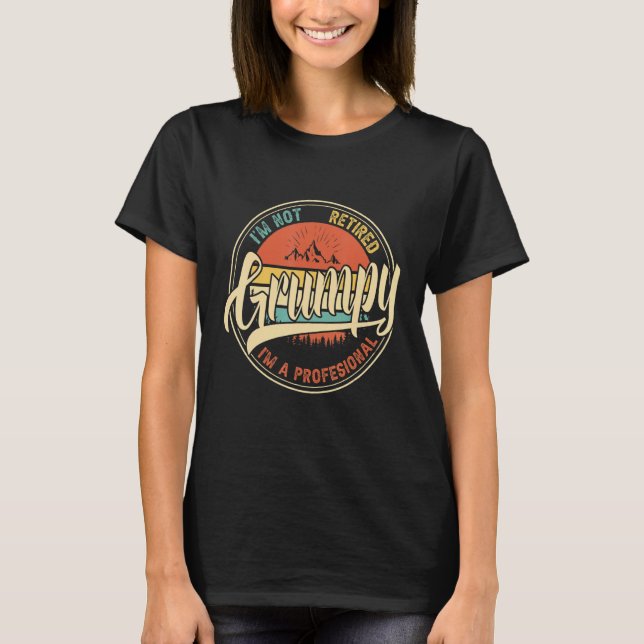 I M Not Retired I M A Professional Grumpy Funny T-Shirt (Front)