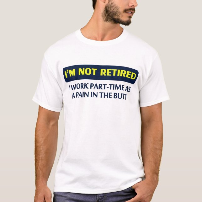 I’m not retired, I work part-time as a pain T-Shirt (Front)