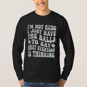 I m Not Rude I Just Have The Balls To Say  Sarcast T-Shirt