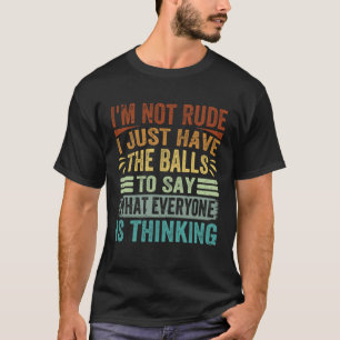 I m Not Rude I Just Have The Balls To Say  Sarcast T-Shirt