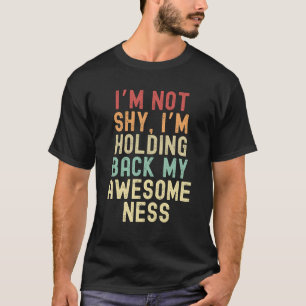I’m not shy, I’m holding back my awesomeness T-Shirt