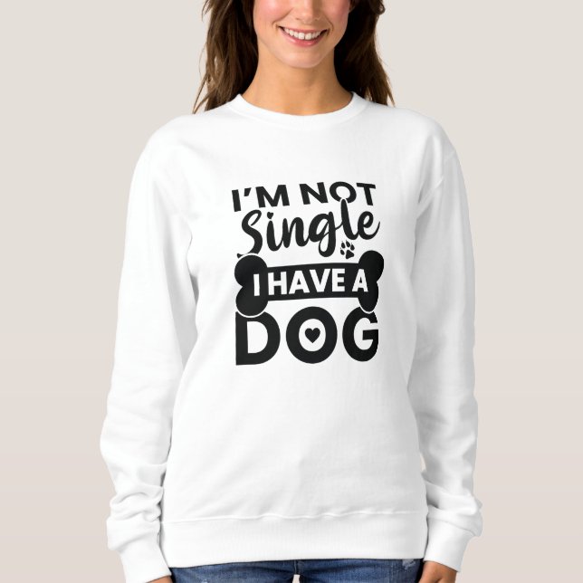 I’m Not Single I Have A Dog Sweatshirt (Front)