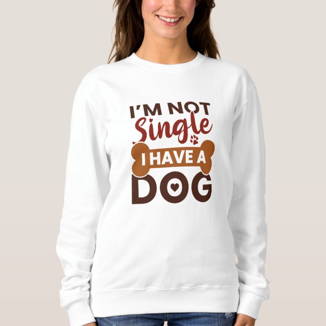 I’m Not Single I Have A Dog Sweatshirt (Front)