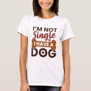 I’m Not Single I Have A Dog T-Shirt