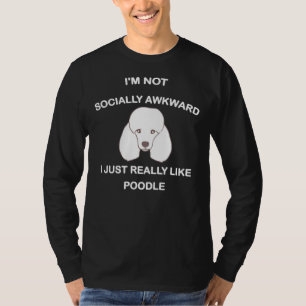 I M Not Socially Awkward I Just Really Like Poodle T-Shirt