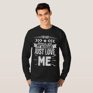 I’m not spoiled, my husband just loves me T-Shirt