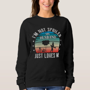 I m Not Spoiled My Husband Just Loves Me  Wife Sweatshirt