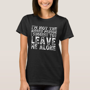 I m Not The Bigger Person I Suggest You Leave Me A T-Shirt