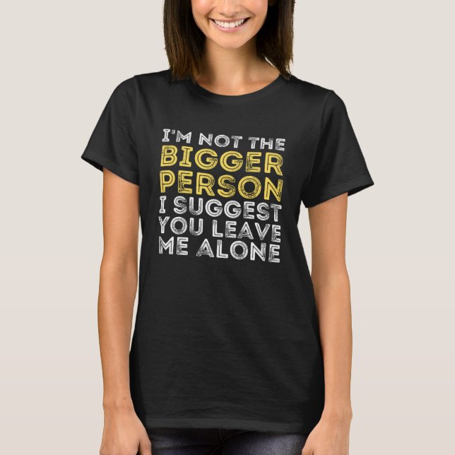 I m Not The Bigger Person I Suggest You Leave Me A T-Shirt (Front)