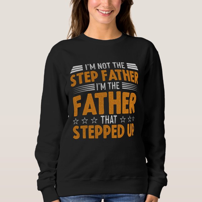 I M NOT THE STEP FATHER I M THE FATHER THAT STEPPE SWEATSHIRT (Front)