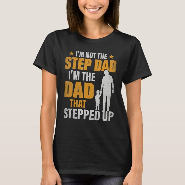 I m Not The Stepdad I m The Dad That Stepped Up T-Shirt (Front)