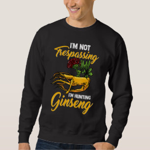 I M Not Trespassing I M Hunting Ginseng Root Plant Sweatshirt