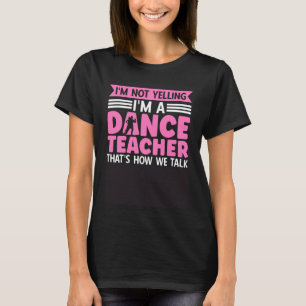 I m Not Yelling I m A Dance Teacher That s How We T-Shirt