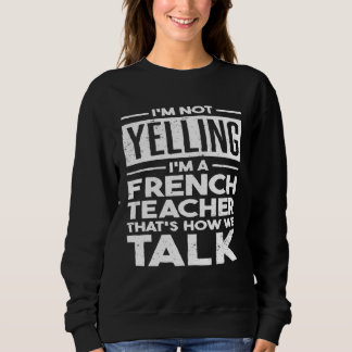 I m Not Yelling I m A French Teacher That s How We Sweatshirt