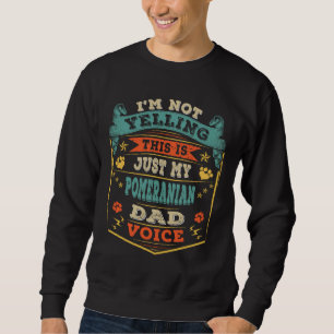I M Not Yelling This Is Just My Pomeranian Dog Dad Sweatshirt