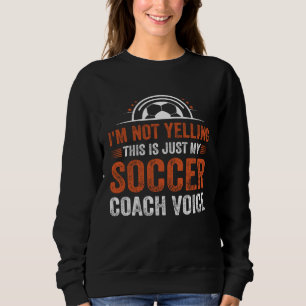 I m Not Yelling This Is Just My Soccer Coach Voice Sweatshirt