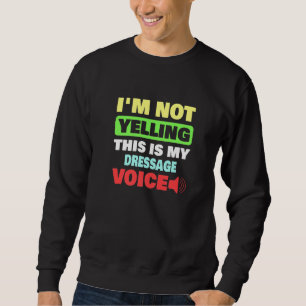 I M Not Yelling This Is My Dressage Voice Sweatshirt