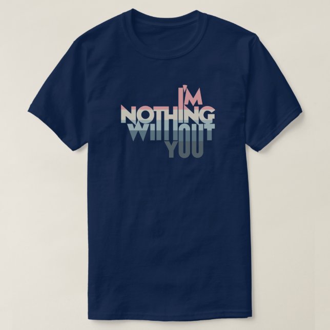 I' m Nothing without you T-Shirt (Design Front)