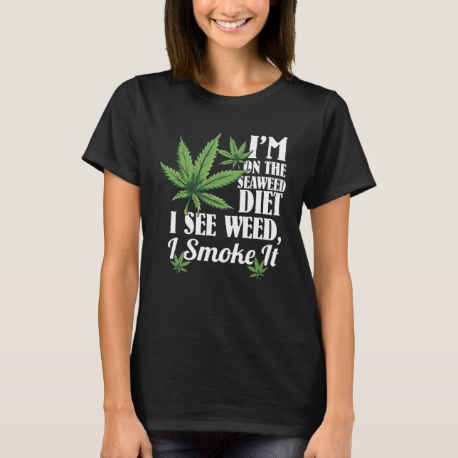 I m On The Seaweed Diet I See Weed I Smoke It T-Shirt (Front)