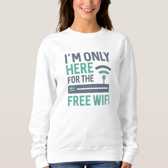 I’m Only Here For The Free Wifi Sweatshirt (Front)