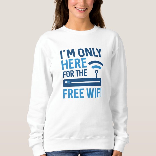 I’m Only Here For The Free Wifi Sweatshirt (Front)