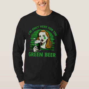 I m Only Here for the Green Beer St Patrick s Day T-Shirt