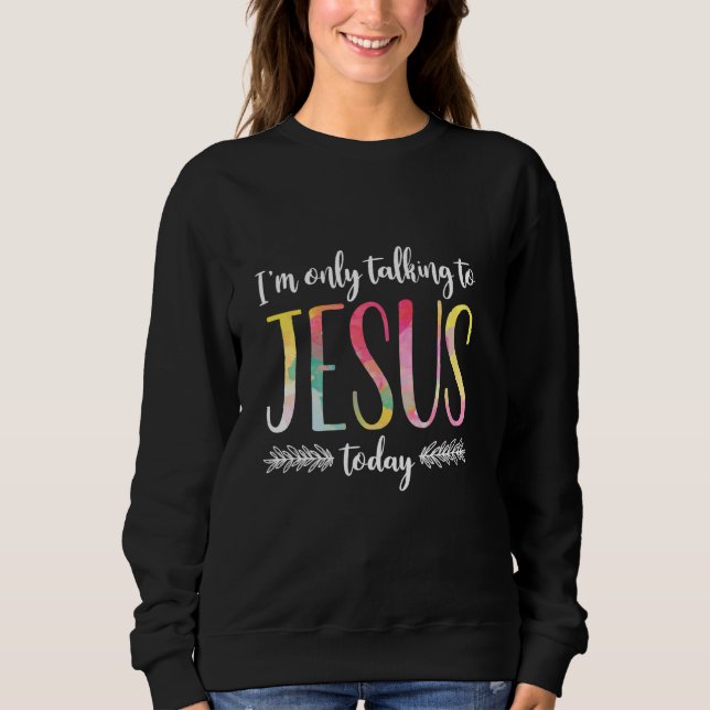 I M Only Talking To Jesus Christian Sweatshirt (Front)