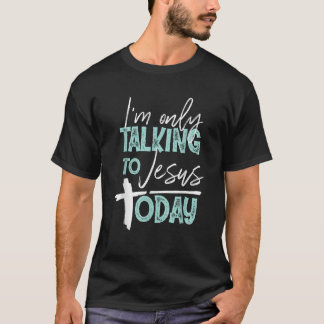 I m only talking to Jesus today Christian T-Shirt
