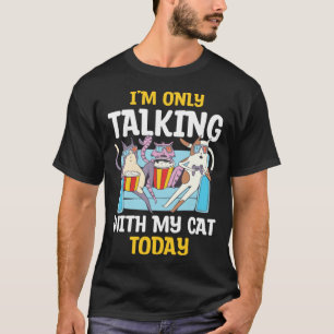 I m only talking to my Cat Today 12 T-Shirt