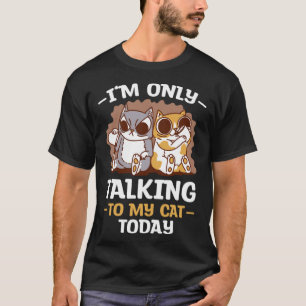 I m only talking to my Cat Today 19 T-Shirt