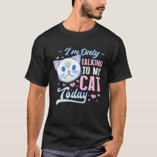 I m only talking to my Cat Today 21 T-Shirt