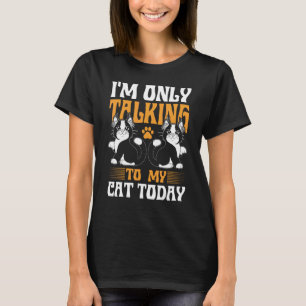 I m Only Talking to my Cat Today 2 T-Shirt