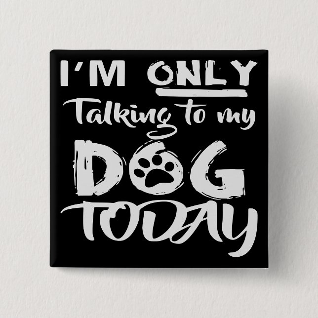 I’m Only Talking To My Dog Today  # 15 Cm Square Badge (Front)