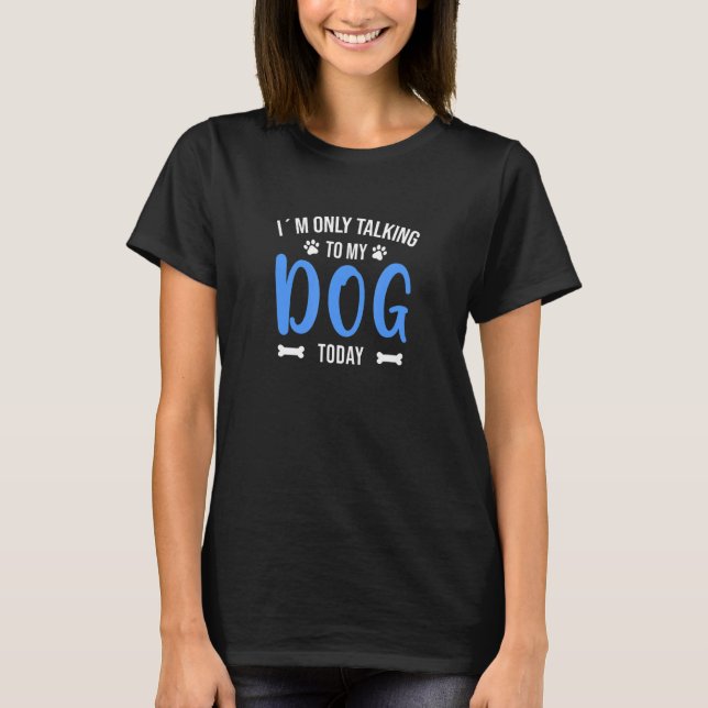I´m Only Talking To My Dog Today  Funny Quote Dog  T-Shirt (Front)