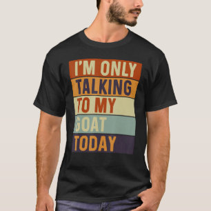 I m Only Talking To My Goat Today Goat T-Shirt
