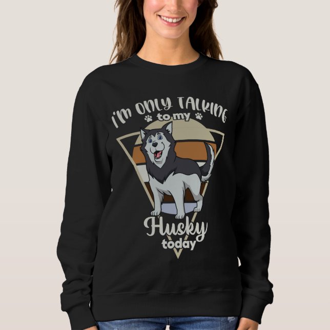 I M Only Talking To My Husky Sweatshirt (Front)