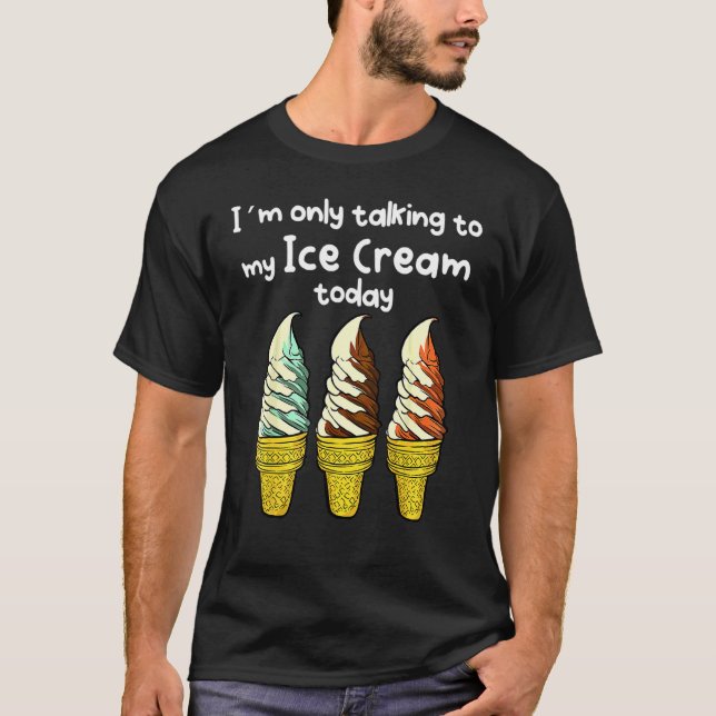 I´m Only Talking To My Ice Cream Today T-Shirt (Front)