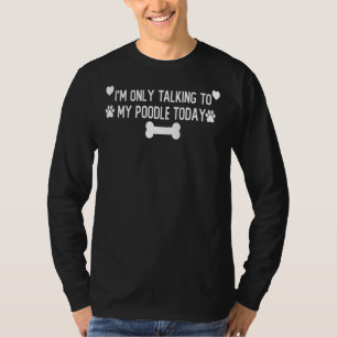 I M Only Talking To My Poodle Today Saying T-Shirt