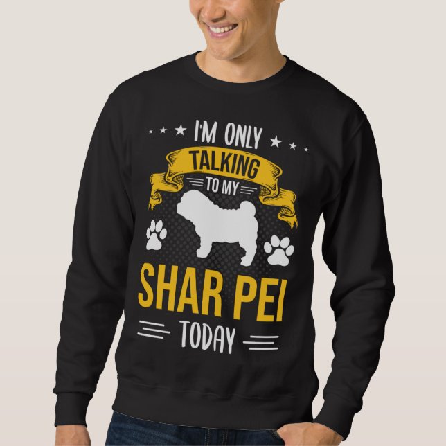 I m Only Talking To My Shar Pei Today Dog Sweatshirt (Front)