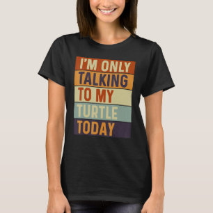 I m Only Talking To My Turtle Today Turtle T-Shirt