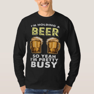 I m Pretty Busy I M Holding A Beer Sarcastic T-Shirt