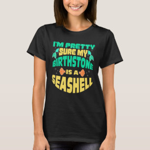I m Pretty Sure My Birthstone Is A Sea Shell Merma T-Shirt