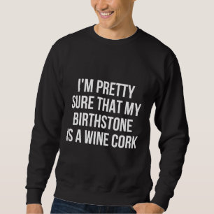 I M Pretty Sure That My Birthstone Is A Wine Cork Sweatshirt