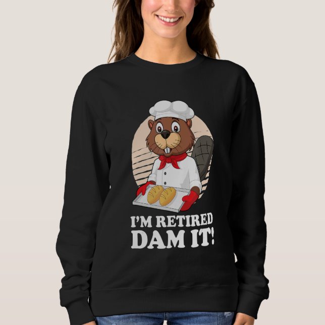 I´m Retired Dam It Beaver Baker Bakery Baking Reti Sweatshirt (Front)