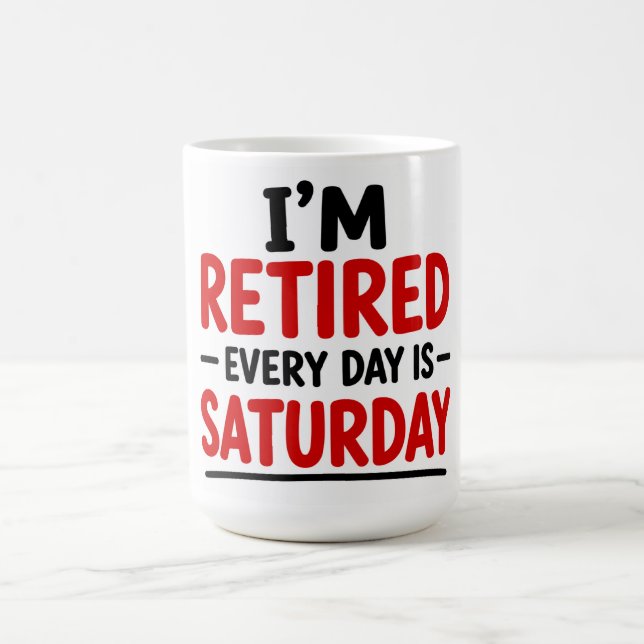 I’M RETIRED — EVERY DAY IS SATURDAY  COFFEE MUG (Center)