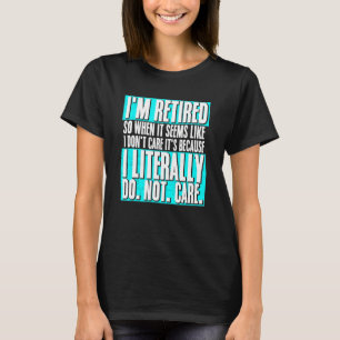 I m Retired I Literally Do Not Care Retirement T-Shirt