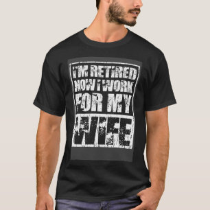 I m Retired I Work For My Wife  Men s  Retirement T-Shirt