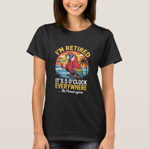 I’m Retired It’s 5 O’clock Everywhere The Parrot A T-Shirt