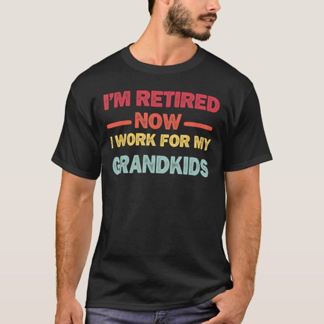 I m Retired Now I Work For My Grandkids T-Shirt (Front)