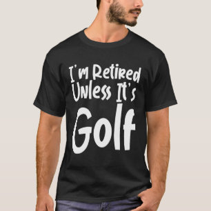 I m Retired Unless It s Golf T-Shirt